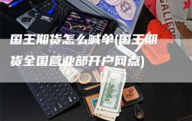 国王期货怎么喊单(国王期货全国营业部开户网点)