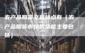 农产品期货交易特点有（农产品期货市场的功能主要包括）