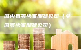 国内有多少家期货公司（全国多少家期货公司）