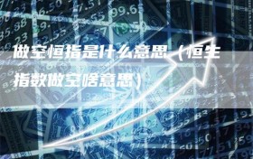 做空恒指是什么意思（恒生指数做空啥意思）