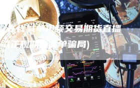 在线喊单视频交易期货直播(正规期货喊单骗局)