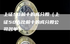 上证50前十的成分股（上证50占比前十的成分股公司名单）