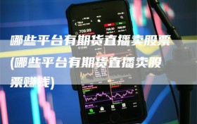 哪些平台有期货直播卖股票(哪些平台有期货直播卖股票赚钱)