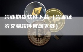 兴业期货软件下载（兴业证券交易软件官网下载）