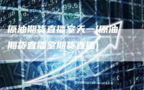 原油期货直播室天一(原油期货直播室期货直播)