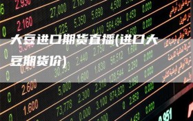 大豆进口期货直播(进口大豆期货价)