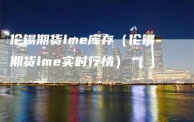 伦锡期货lme库存（伦锡期货lme实时行情）