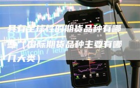 具有全球性的期货品种有哪些（国际期货品种主要有哪几大类）