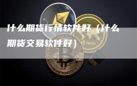 什么期货行情软件好（什么期货交易软件好）