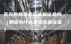 买完的期货会提高保证金吗（期货为什么要提高保证金）