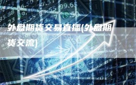 外盘期货交易直播(外盘期货交流)