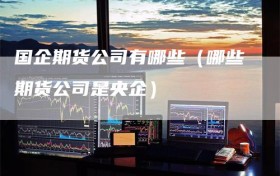 国企期货公司有哪些（哪些期货公司是央企）