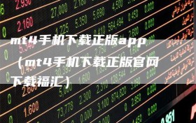 mt4手机下载正版app（mt4手机下载正版官网下载福汇）