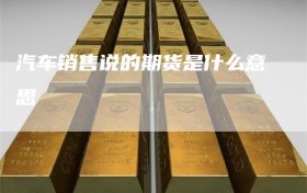 汽车销售说的期货是什么意思