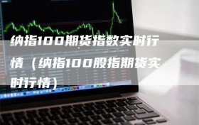 纳指100期货指数实时行情（纳指100股指期货实时行情）