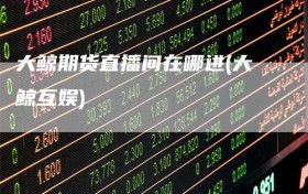 大鲸期货直播间在哪进(大鲸互娱)