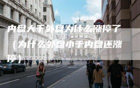 内盘大于外盘为什么涨停了（为什么外盘小于内盘还涨停）