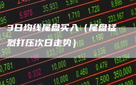 3日均线尾盘买入（尾盘猛烈打压次日走势）