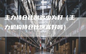 主力持仓比例多少为好（主力机构持仓比例高好吗）