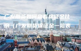 广发期货如何查看保证金比例（广发期货保证金一览表）