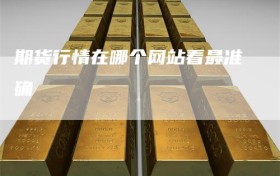 期货行情在哪个网站看最准确