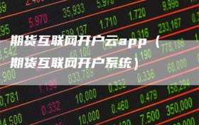 期货互联网开户云app（期货互联网开户系统）