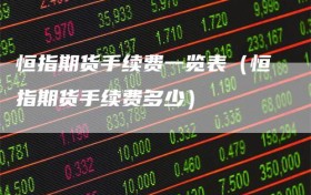 恒指期货手续费一览表（恒指期货手续费多少）