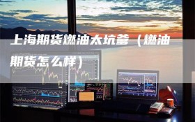 上海期货燃油太坑爹（燃油期货怎么样）