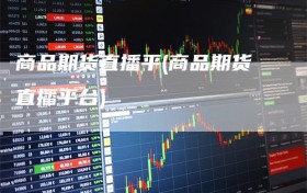 商品期货直播平(商品期货直播平台)