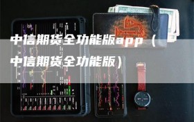 中信期货全功能版app（中信期货全功能版）