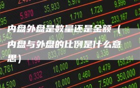 内盘外盘是数量还是金额（内盘与外盘的比例是什么意思）