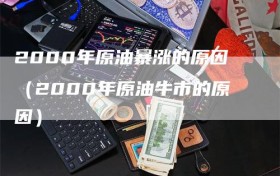 2000年原油暴涨的原因（2000年原油牛市的原因）