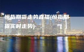 恒指期货走势直播(恒指期货实时走势)