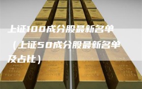 上证100成分股最新名单（上证50成分股最新名单及占比）