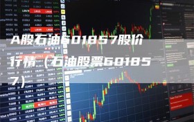 A股石油601857股价行情（石油股票601857）