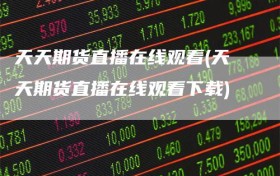 天天期货直播在线观看(天天期货直播在线观看下载)