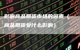 影响商品期货市场的因素（商品期货受什么影响）