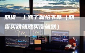 期货一上涨了就怕下跌（期货买跌就涨买涨就跌）