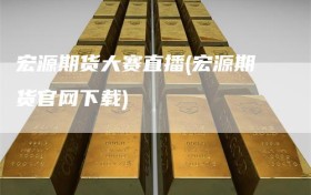 宏源期货大赛直播(宏源期货官网下载)