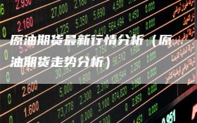 原油期货最新行情分析（原油期货走势分析）