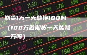 期货1万一天能挣100吗（100万做期货一天能赚一万吗）