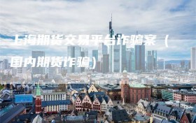上海期货交易平台诈骗案（国内期货诈骗）