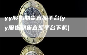 yy股指期货直播平台(yy股指期货直播平台下载)