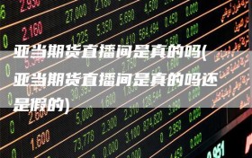 亚当期货直播间是真的吗(亚当期货直播间是真的吗还是假的)