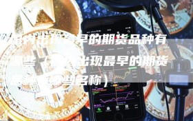 国内出现最早的期货品种有哪些（国内出现最早的期货品种有哪些名称）