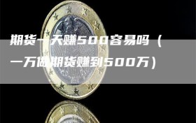 期货一天赚500容易吗（一万做期货赚到500万）