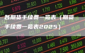各期货手续费一览表（期货手续费一览表2025）