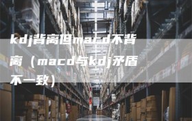 kdj背离但macd不背离（macd与kdj矛盾不一致）
