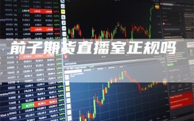 前子期货直播室正规吗