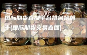 国际期货直播平台排名榜前十(国际期货交易直播)